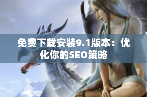 免费下载安装9.1版本：优化你的SEO策略
