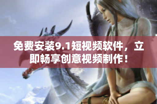 免费安装9.1短视频软件，立即畅享创意视频制作！