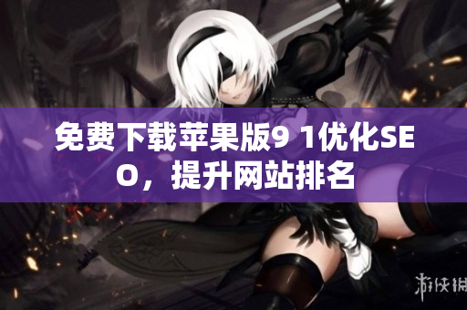 免费下载苹果版9 1优化SEO，提升网站排名