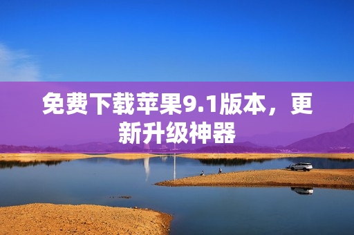 免费下载苹果9.1版本，更新升级神器