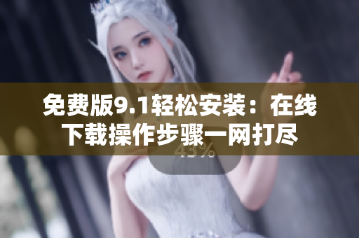免费版9.1轻松安装：在线下载操作步骤一网打尽
