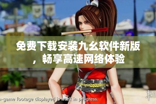 免费下载安装九幺软件新版，畅享高速网络体验