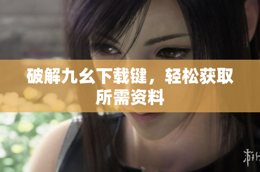 破解九幺下载键，轻松获取所需资料