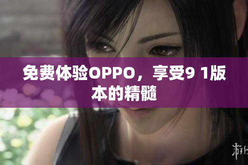 免费体验OPPO，享受9 1版本的精髓