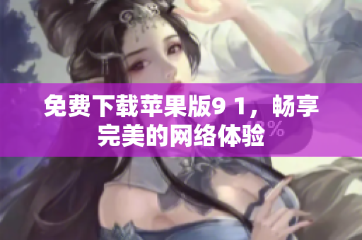 免费下载苹果版9 1，畅享完美的网络体验