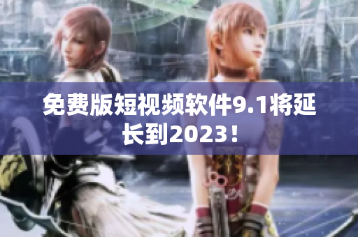 免费版短视频软件9.1将延长到2023！