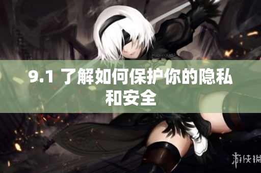 9.1 了解如何保护你的隐私和安全