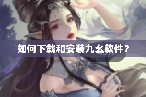 如何下载和安装九幺软件？