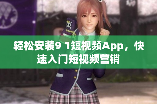 轻松安装9 1短视频App，快速入门短视频营销