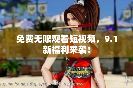 免费无限观看短视频，9.1新福利来袭！