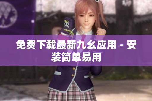 免费下载最新九幺应用 - 安装简单易用