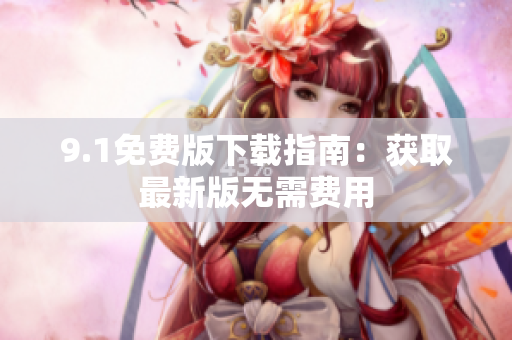 9.1免费版下载指南：获取最新版无需费用