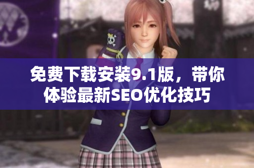 免费下载安装9.1版，带你体验最新SEO优化技巧