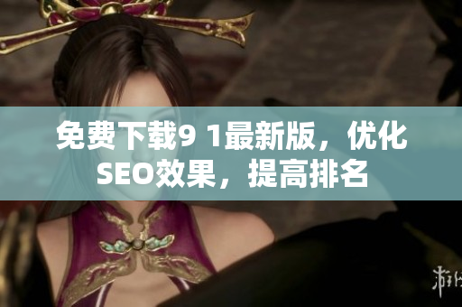 免费下载9 1最新版，优化SEO效果，提高排名
