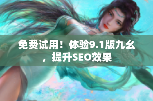 免费试用！体验9.1版九幺，提升SEO效果