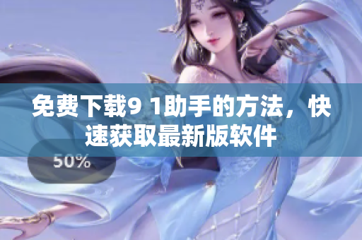 免费下载9 1助手的方法，快速获取最新版软件