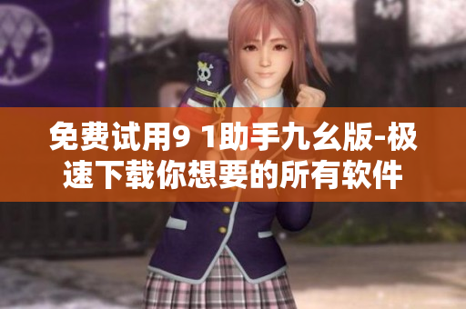 免费试用9 1助手九幺版-极速下载你想要的所有软件