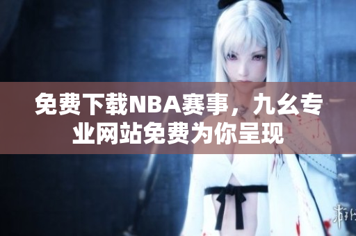 免费下载NBA赛事，九幺专业网站免费为你呈现