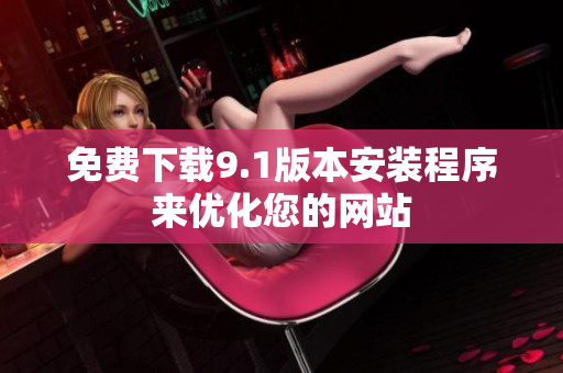 免费下载9.1版本安装程序来优化您的网站
