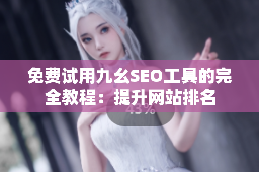 免费试用九幺SEO工具的完全教程：提升网站排名