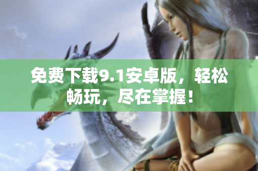 免费下载9.1安卓版，轻松畅玩，尽在掌握！
