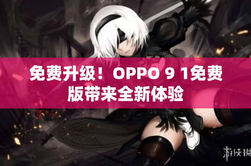 免费升级！OPPO 9 1免费版带来全新体验