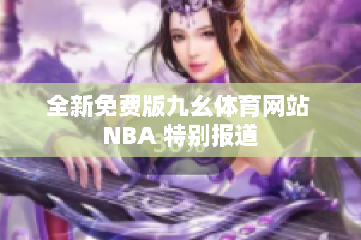 全新免费版九幺体育网站 NBA 特别报道