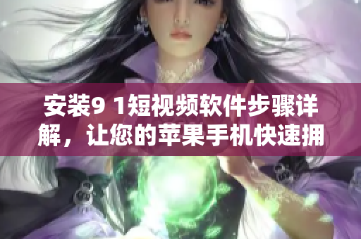 安装9 1短视频软件步骤详解，让您的苹果手机快速拥有优质视频应用