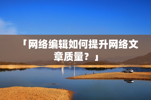 「网络编辑如何提升网络文章质量？」