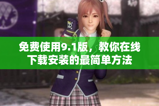 免费使用9.1版，教你在线下载安装的最简单方法