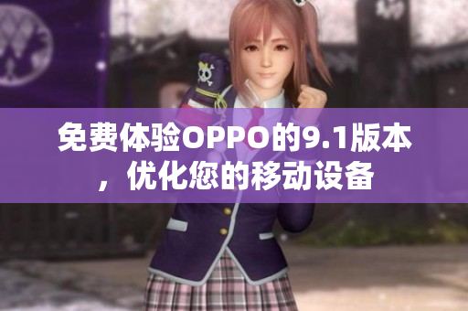 免费体验OPPO的9.1版本，优化您的移动设备