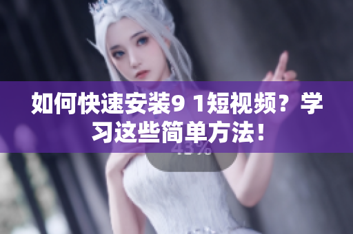 如何快速安装9 1短视频？学习这些简单方法！