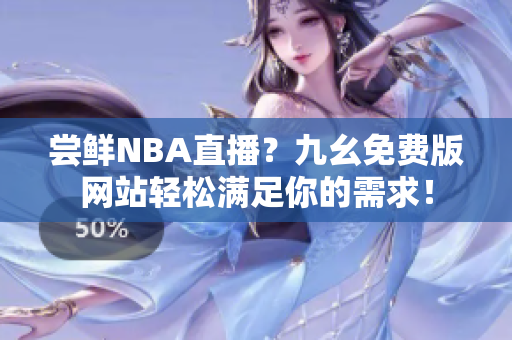 尝鲜NBA直播？九幺免费版网站轻松满足你的需求！