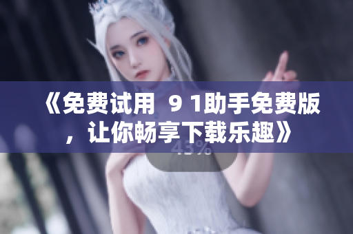 《免费试用  9 1助手免费版，让你畅享下载乐趣》