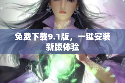 免费下载9.1版，一键安装新版体验