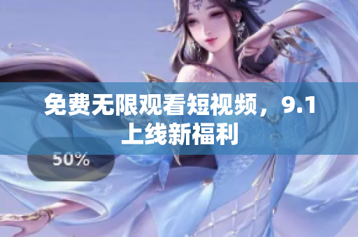 免费无限观看短视频，9.1上线新福利
