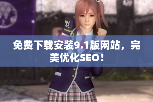 免费下载安装9.1版网站，完美优化SEO！