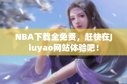 NBA下载全免费，赶快在Jiuyao网站体验吧！