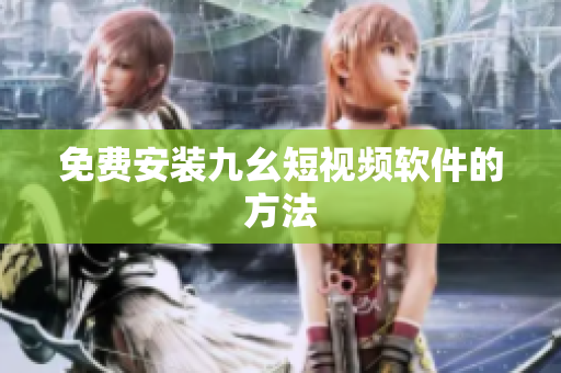 免费安装九幺短视频软件的方法