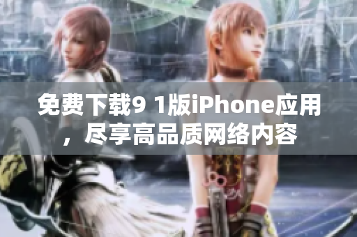 免费下载9 1版iPhone应用，尽享高品质网络内容