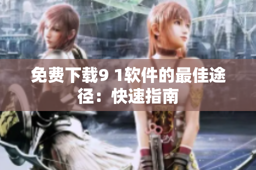 免费下载9 1软件的最佳途径：快速指南