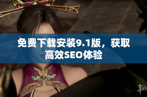 免费下载安装9.1版，获取高效SEO体验