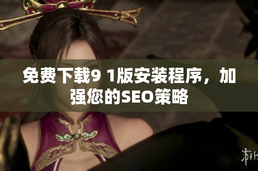 免费下载9 1版安装程序，加强您的SEO策略