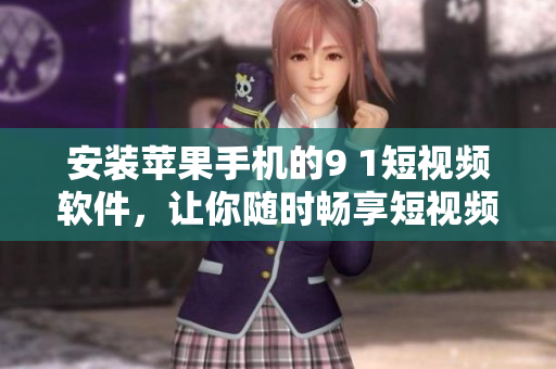 安装苹果手机的9 1短视频软件，让你随时畅享短视频。
