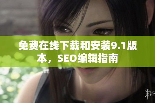 免费在线下载和安装9.1版本，SEO编辑指南