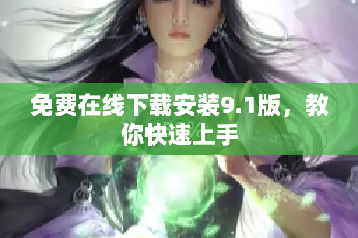 免费在线下载安装9.1版，教你快速上手