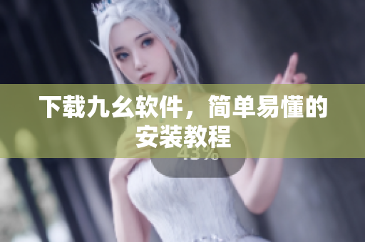 下载九幺软件，简单易懂的安装教程