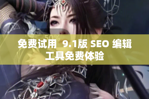 免费试用  9.1版 SEO 编辑工具免费体验
