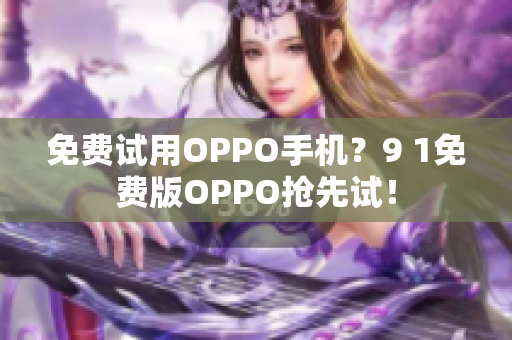 免费试用OPPO手机？9 1免费版OPPO抢先试！