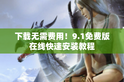 下载无需费用！9.1免费版在线快速安装教程